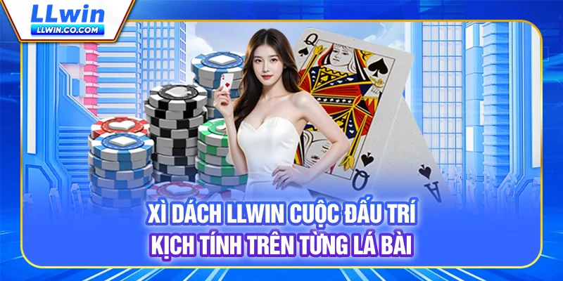 Xì Dách LLWIN - Cuộc Đấu Trí Kịch Tính Trên Từng Lá Bài