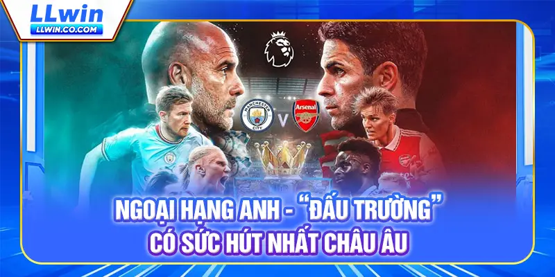 Ngoại Hạng Anh - “đấu trường” có sức hút nhất châu Âu