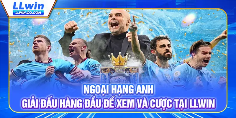 Ngoại Hạng Anh - Giải Đấu Hàng Đầu Để Xem Và Cược Tại LLWIN